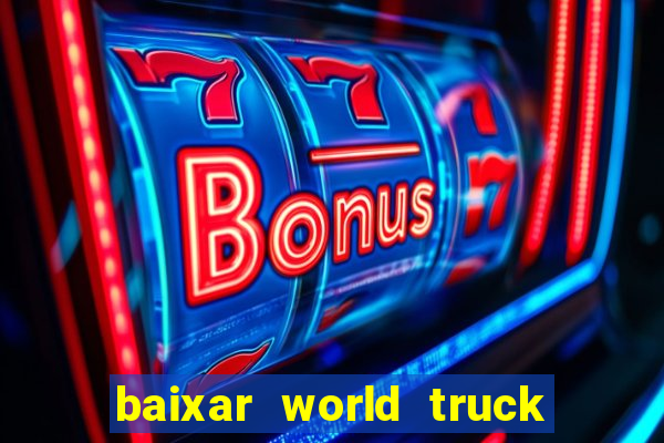 baixar world truck driving simulator dinheiro infinito atualizado 2024